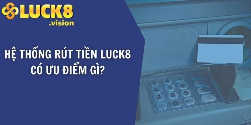 Hệ thống rút tiền LUCK8 có ưu điểm gì?