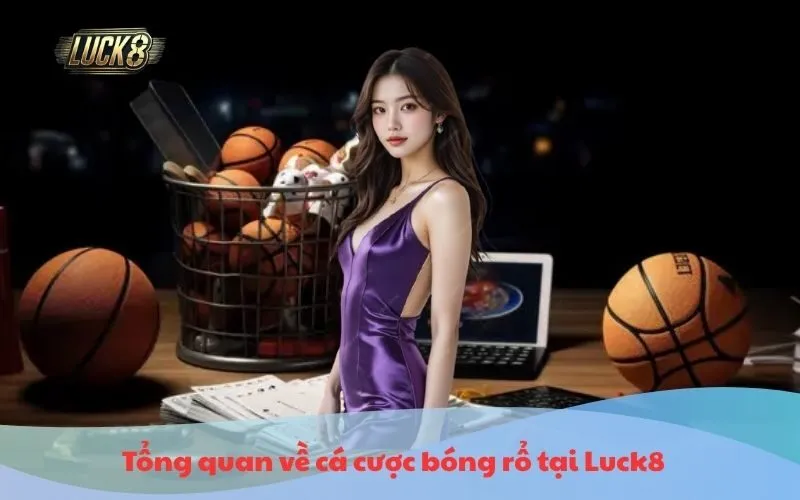Tổng quan về cá cược bóng rổ tại Luck8